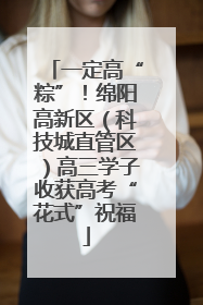 一定高“粽”！绵阳高新区（科技城直管区）高三学子收获高考“花式”祝福