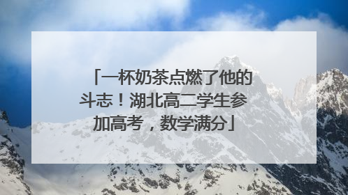 一杯奶茶点燃了他的斗志！湖北高二学生参加高考，数学满分