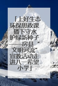 上好生态环保思政课 播下守水护绿新种子——房县“文明河流”宣教活动走进八一希望小学