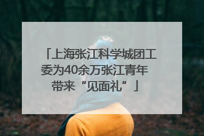 上海张江科学城团工委为40余万张江青年带来“见面礼”