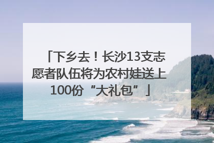 下乡去！长沙13支志愿者队伍将为农村娃送上100份“大礼包”