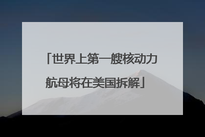 世界上第一艘核动力航母将在美国拆解