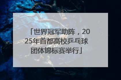 世界冠军助阵，2025年首都高校乒乓球团体锦标赛举行