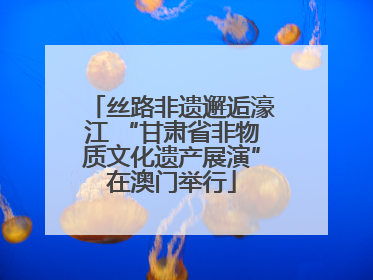 丝路非遗邂逅濠江 “甘肃省非物质文化遗产展演”在澳门举行