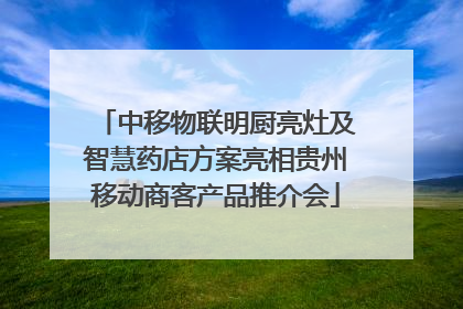 中移物联明厨亮灶及智慧药店方案亮相贵州移动商客产品推介会