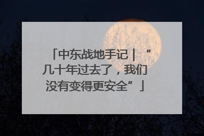 中东战地手记｜“几十年过去了，我们没有变得更安全”