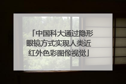 中国科大通过隐形眼镜方式实现人类近红外色彩图像视觉