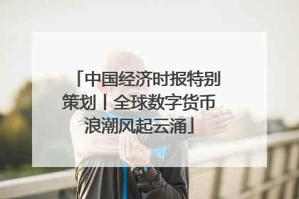 中国经济时报特别策划丨全球数字货币浪潮风起云涌