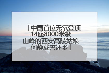 中国首位无氧登顶14座8000米级山峰的西安高陵姑娘何静载誉还乡
