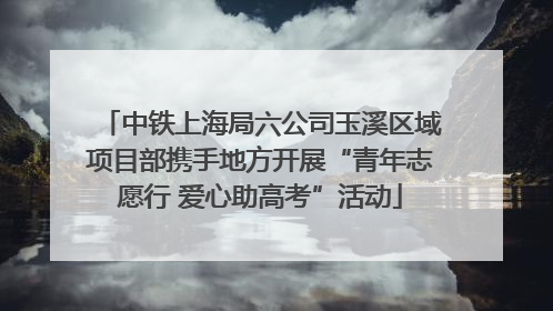 中铁上海局六公司玉溪区域项目部携手地方开展“青年志愿行 爱心助高考”活动