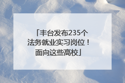 丰台发布235个法务就业实习岗位！面向这些高校
