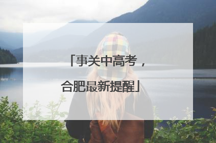 事关中高考，合肥最新提醒