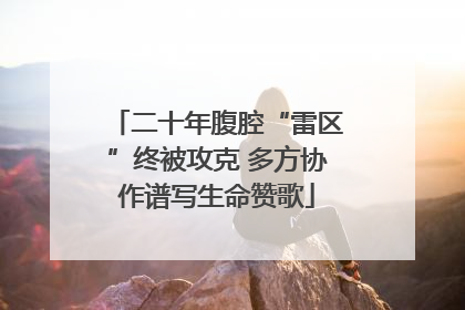 二十年腹腔“雷区”终被攻克 多方协作谱写生命赞歌