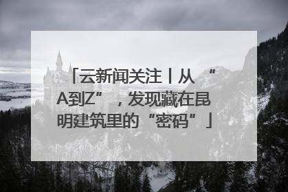 云新闻关注丨从 “A到Z”，发现藏在昆明建筑里的“密码”