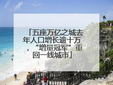 五座万亿之城去年人口增长逾十万，“增量冠军”重回一线城市