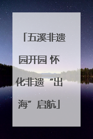 五溪非遗园开园 怀化非遗“出海”启航