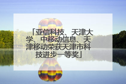 亚信科技、天津大学、中移动信息、天津移动荣获天津市科技进步一等奖