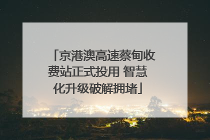 京港澳高速蔡甸收费站正式投用 智慧化升级破解拥堵