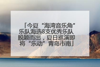 今夏“海湾音乐角”乐队海选8支优秀乐队脱颖而出，夏日巡演即将“乐动”青岛市南