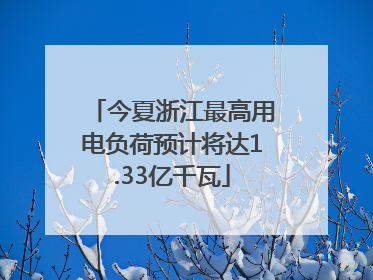 今夏浙江最高用电负荷预计将达1.33亿千瓦