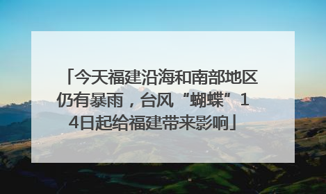 今天福建沿海和南部地区仍有暴雨，台风“蝴蝶”14日起给福建带来影响