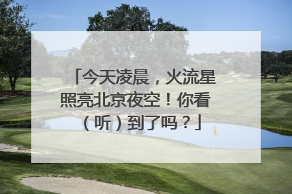 今天凌晨，火流星照亮北京夜空！你看（听）到了吗？