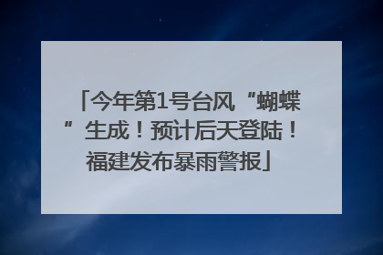 今年第1号台风“蝴蝶”生成！预计后天登陆！福建发布暴雨警报