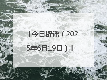 今日辟谣（2025年6月19日）