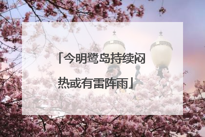 今明鹭岛持续闷热或有雷阵雨