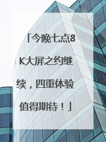 今晚七点8K大屏之约继续，四重体验值得期待！