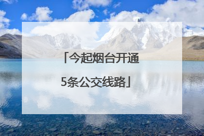 今起烟台开通5条公交线路