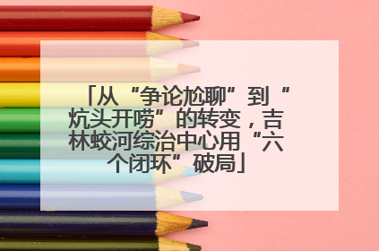 从“争论尬聊”到“炕头开唠”的转变，吉林蛟河综治中心用“六个闭环”破局