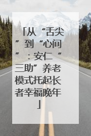 从“舌尖”到“心间”：安仁“三助”养老模式托起长者幸福晚年