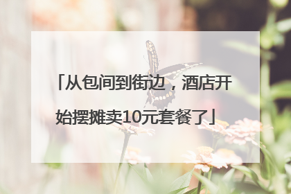 从包间到街边，酒店开始摆摊卖10元套餐了