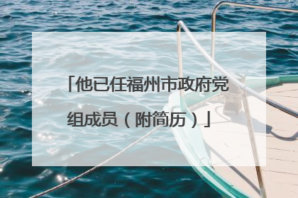 他已任福州市政府党组成员（附简历）