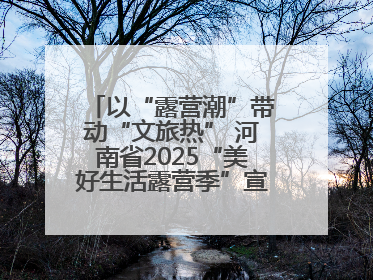 以“露营潮”带动“文旅热” 河南省2025“美好生活露营季”宣传推广活动在平舆县启动