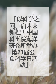 以科学之问、启未来新程！中国科学院海洋研究所举办第21届公众科学日活动