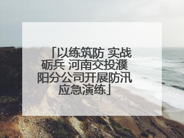以练筑防 实战砺兵 河南交投濮阳分公司开展防汛应急演练