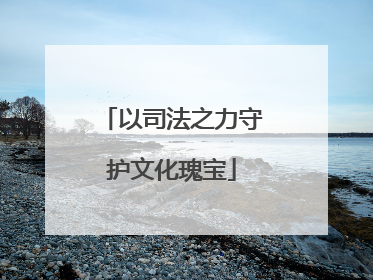 以司法之力守护文化瑰宝