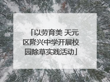 以劳育美 天元区隆兴中学开展校园除草实践活动