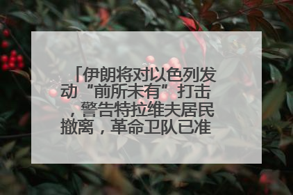 伊朗将对以色列发动“前所未有”打击，警告特拉维夫居民撤离，革命卫队已准备长期全面战争