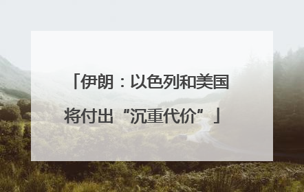 伊朗：以色列和美国将付出“沉重代价”