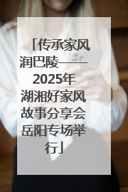 传承家风润巴陵——2025年湖湘好家风故事分享会岳阳专场举行