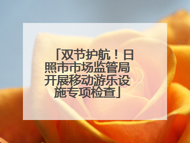 双节护航！日照市市场监管局开展移动游乐设施专项检查