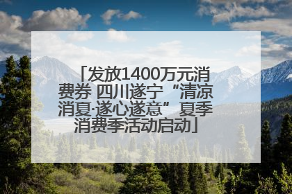发放1400万元消费券 四川遂宁“清凉消夏·遂心遂意”夏季消费季活动启动