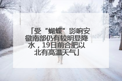 受“蝴蝶”影响安徽南部仍有较明显降水，19日前合肥以北有高温天气
