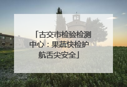 古交市检验检测中心：果蔬快检护航舌尖安全