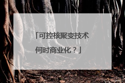 可控核聚变技术何时商业化？