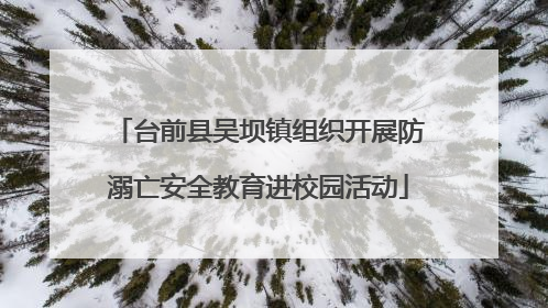台前县吴坝镇组织开展防溺亡安全教育进校园活动