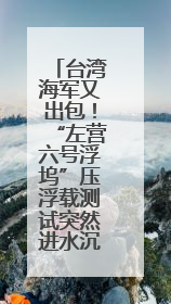 台湾海军又出包！“左营六号浮坞”压浮载测试突然进水沉没